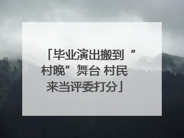 毕业演出搬到“村晚”舞台 村民来当评委打分